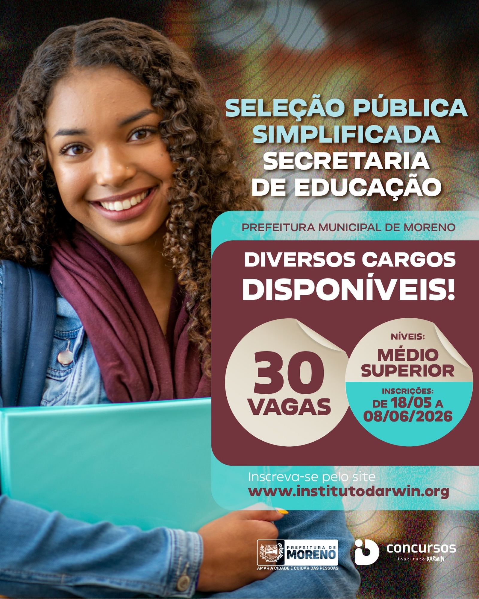 🚨 Oportunidade na área da educação!

A Prefeitura de Moreno está com Seleção Pública Simplificada aberta para diversos cargos de níveis médio e superior. 📚✨

São 30 vagas disponíveis para quem deseja conquistar uma nova oportunidade profissional e fazer parte da transformação da educação no município.

🗓 Inscrições de 18/05 a 08/06/2026.

Não deixe para a última hora. Essa pode ser a oportunidade que faltava para dar o próximo passo na sua carreira.

O site do Instituto Darwin está disponível na bio para você realizar sua inscrição. 🔗